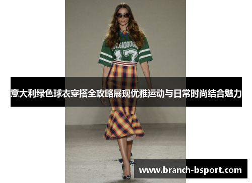 意大利绿色球衣穿搭全攻略展现优雅运动与日常时尚结合魅力