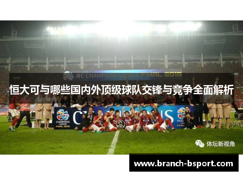 恒大可与哪些国内外顶级球队交锋与竞争全面解析
