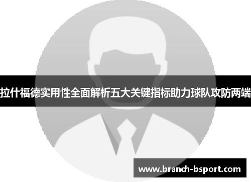拉什福德实用性全面解析五大关键指标助力球队攻防两端
