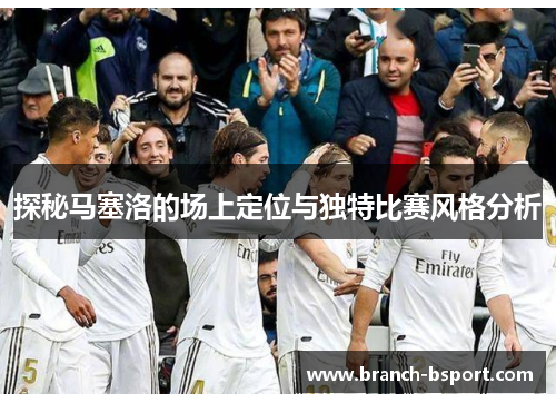 探秘马塞洛的场上定位与独特比赛风格分析