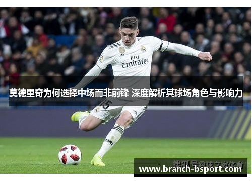 莫德里奇为何选择中场而非前锋 深度解析其球场角色与影响力