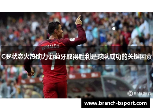C罗状态火热助力葡萄牙取得胜利是球队成功的关键因素