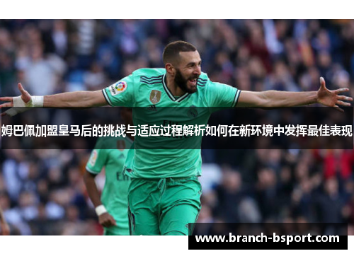 姆巴佩加盟皇马后的挑战与适应过程解析如何在新环境中发挥最佳表现