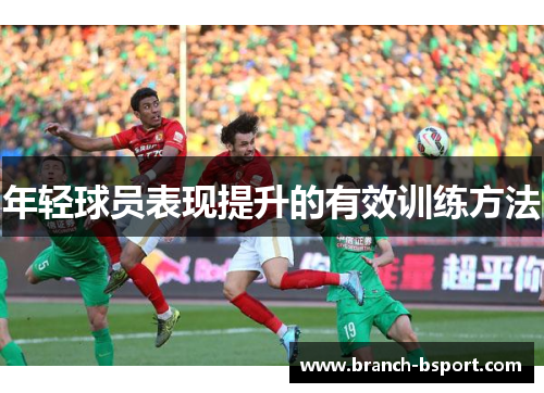 年轻球员表现提升的有效训练方法