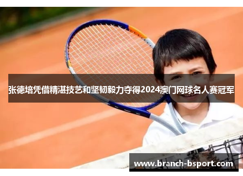 张德培凭借精湛技艺和坚韧毅力夺得2024澳门网球名人赛冠军