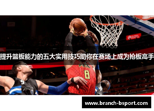 提升篮板能力的五大实用技巧助你在赛场上成为抢板高手