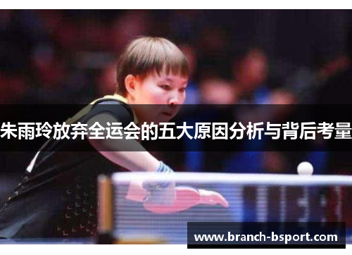 朱雨玲放弃全运会的五大原因分析与背后考量