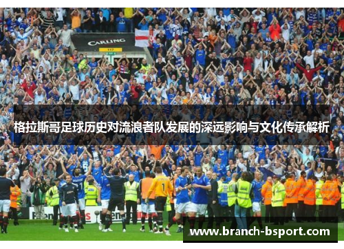 格拉斯哥足球历史对流浪者队发展的深远影响与文化传承解析