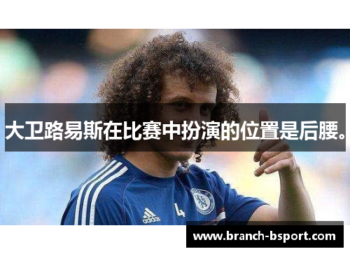 大卫路易斯在比赛中扮演的位置是后腰。