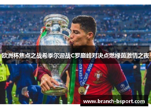 欧洲杯焦点之战希季尔迎战C罗巅峰对决点燃绿茵激情之夜