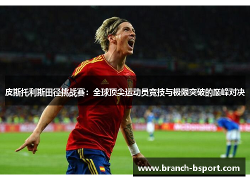 皮斯托利斯田径挑战赛：全球顶尖运动员竞技与极限突破的巅峰对决