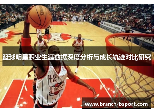 篮球明星职业生涯数据深度分析与成长轨迹对比研究