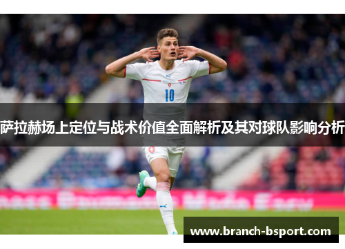 萨拉赫场上定位与战术价值全面解析及其对球队影响分析