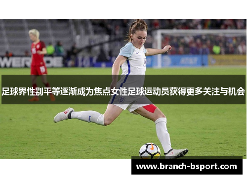 足球界性别平等逐渐成为焦点女性足球运动员获得更多关注与机会