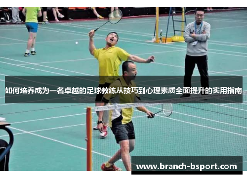 如何培养成为一名卓越的足球教练从技巧到心理素质全面提升的实用指南