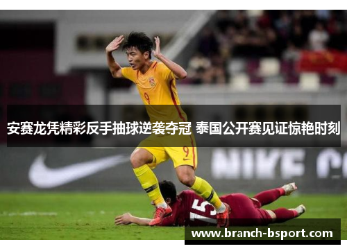 安赛龙凭精彩反手抽球逆袭夺冠 泰国公开赛见证惊艳时刻 安赛龙凭精彩反手抽球逆袭夺冠 泰国公开赛见证惊艳时刻