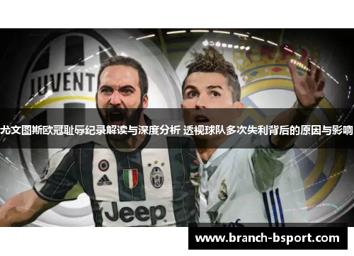 尤文图斯欧冠耻辱纪录解读与深度分析 透视球队多次失利背后的原因与影响 尤文图斯欧冠耻辱纪录解读与深度分析 透视球队多次失利背后的原因与影响