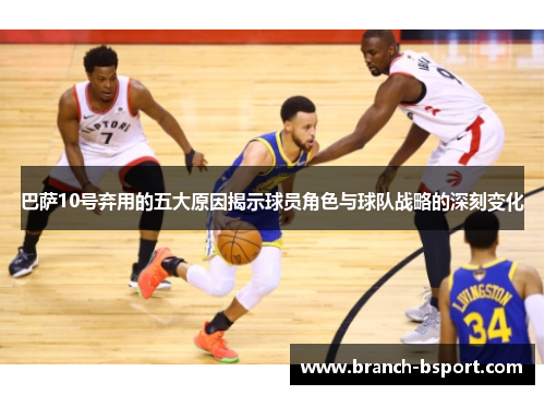 巴萨10号弃用的五大原因揭示球员角色与球队战略的深刻变化 巴萨10号弃用的五大原因揭示球员角色与球队战略的深刻变化