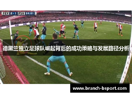 德黑兰独立足球队崛起背后的成功策略与发展路径分析 德黑兰独立足球队崛起背后的成功策略与发展路径分析