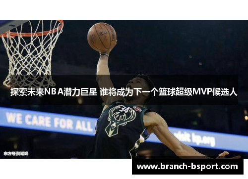 探索未来NBA潜力巨星 谁将成为下一个篮球超级MVP候选人