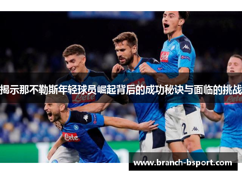 揭示那不勒斯年轻球员崛起背后的成功秘诀与面临的挑战 揭示那不勒斯年轻球员崛起背后的成功秘诀与面临的挑战