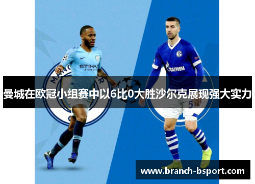 曼城在欧冠小组赛中以6比0大胜沙尔克展现强大实力