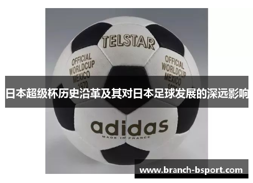 日本超级杯历史沿革及其对日本足球发展的深远影响 日本超级杯历史沿革及其对日本足球发展的深远影响