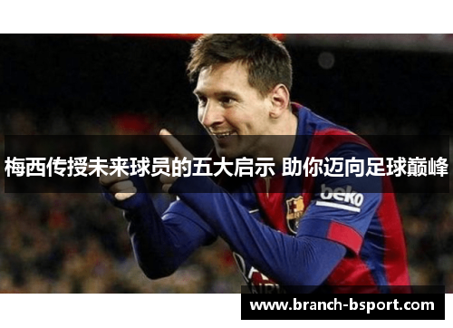 梅西传授未来球员的五大启示 助你迈向足球巅峰 梅西传授未来球员的五大启示 助你迈向足球巅峰