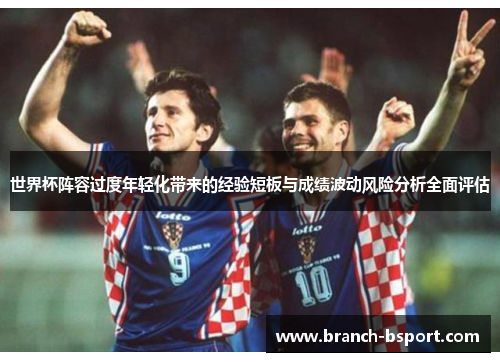 世界杯阵容过度年轻化带来的经验短板与成绩波动风险分析全面评估 世界杯阵容过度年轻化带来的经验短板与成绩波动风险分析全面评估