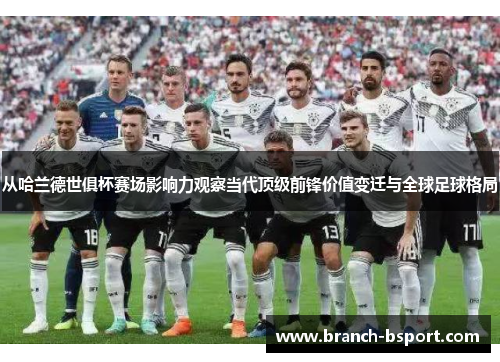 从哈兰德世俱杯赛场影响力观察当代顶级前锋价值变迁与全球足球格局