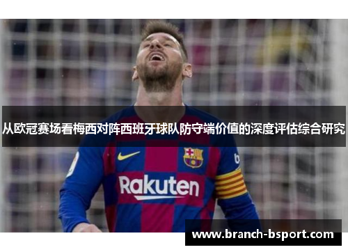 从欧冠赛场看梅西对阵西班牙球队防守端价值的深度评估综合研究 从欧冠赛场看梅西对阵西班牙球队防守端价值的深度评估综合研究