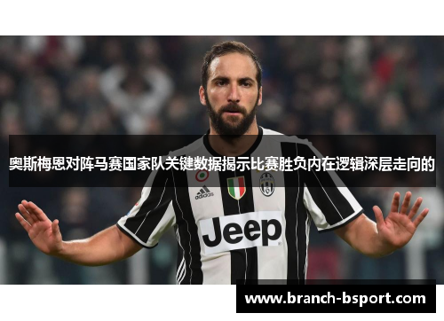 奥斯梅恩对阵马赛国家队关键数据揭示比赛胜负内在逻辑深层走向的 奥斯梅恩对阵马赛国家队关键数据揭示比赛胜负内在逻辑深层走向的