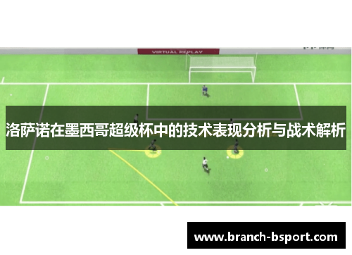 洛萨诺在墨西哥超级杯中的技术表现分析与战术解析