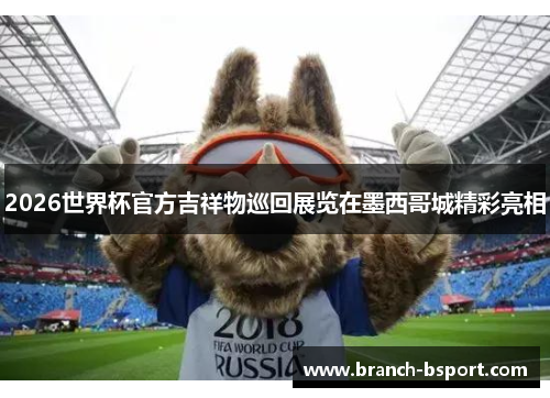 2026世界杯官方吉祥物巡回展览在墨西哥城精彩亮相