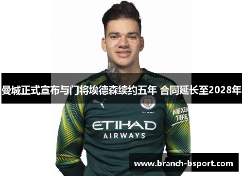 曼城正式宣布与门将埃德森续约五年 合同延长至2028年