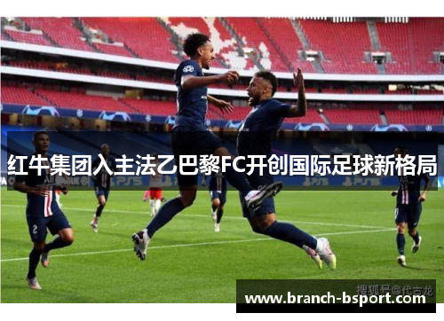 红牛集团入主法乙巴黎FC开创国际足球新格局