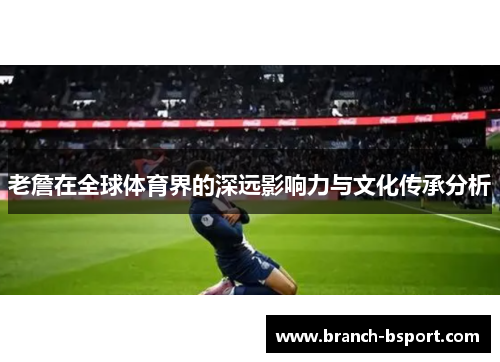 老詹在全球体育界的深远影响力与文化传承分析