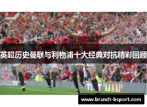 英超历史曼联与利物浦十大经典对抗精彩回顾