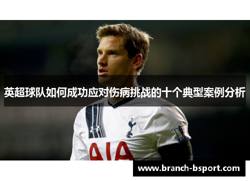 英超球队如何成功应对伤病挑战的十个典型案例分析