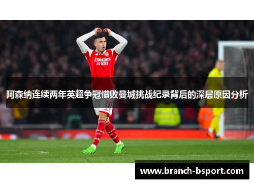 阿森纳连续两年英超争冠惜败曼城挑战纪录背后的深层原因分析 阿森纳连续两年英超争冠惜败曼城挑战纪录背后的深层原因分析