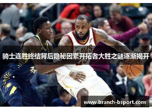 骑士连胜终结背后隐秘因素开拓者大胜之谜逐渐揭开 骑士连胜终结背后隐秘因素开拓者大胜之谜逐渐揭开